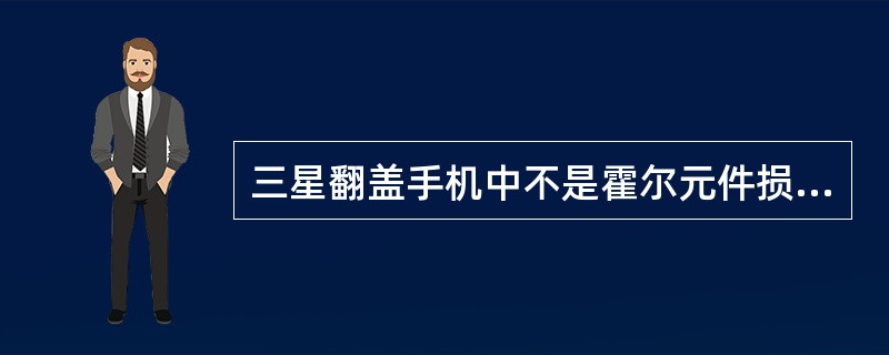 三星翻盖手机中不是霍尔元件损坏引起的故障现象是（）