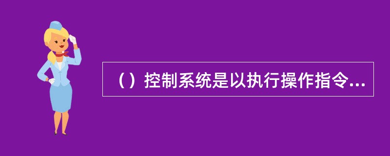 （）控制系统是以执行操作指令的条件是否满足为依据，当条件满足时，相应的操作被执行