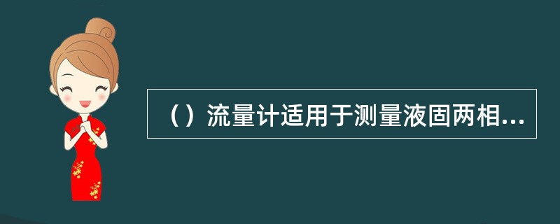 （）流量计适用于测量液固两相介质