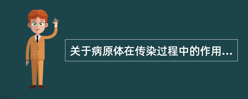 关于病原体在传染过程中的作用，下列哪项是错误的（）