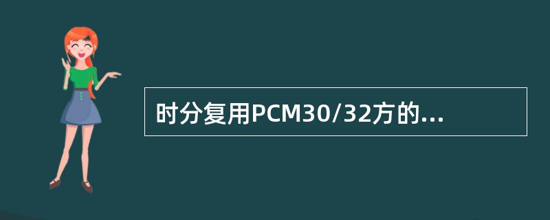 时分复用PCM30/32方的数据数率为（）。