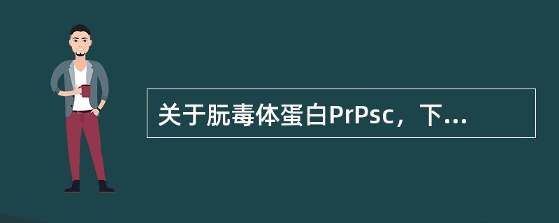 关于朊毒体蛋白PrPsc，下列说法不正确的是（）