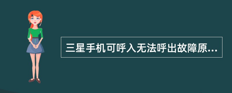 三星手机可呼入无法呼出故障原因是（）