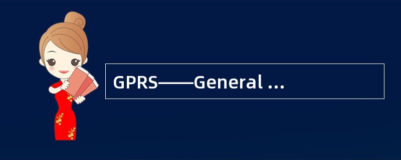 GPRS——General Packet Radio Service，即通用分组