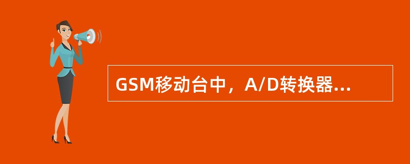 GSM移动台中，A/D转换器采样速率为8Hz。（）