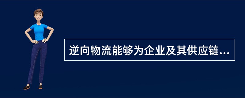 逆向物流能够为企业及其供应链带来经济价值和环境效益。