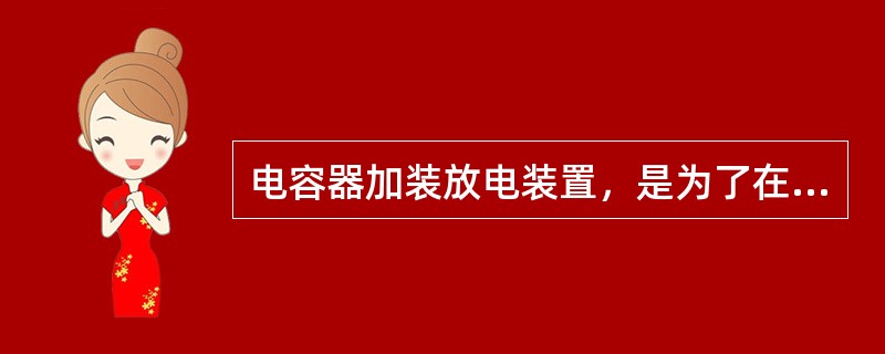 电容器加装放电装置，是为了在电容器停电后，尽快地放尽电容器的残余电荷。