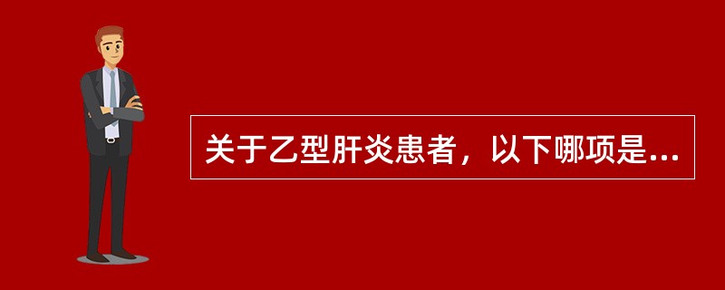 关于乙型肝炎患者，以下哪项是错误的（）