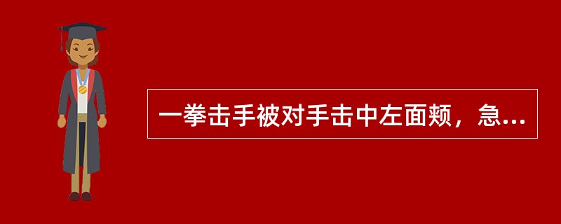 一拳击手被对手击中左面颊，急诊入院。查体发现：神志清醒，左侧面颊肿胀明显，左侧鼻