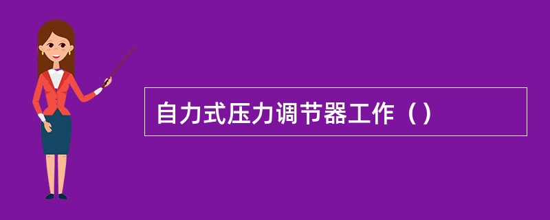 自力式压力调节器工作（）