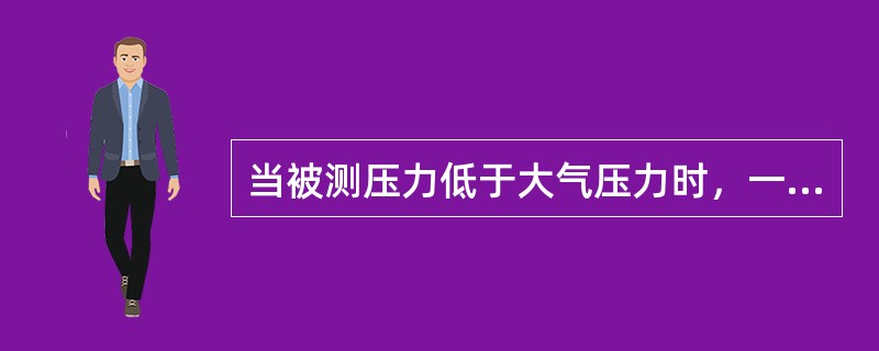 当被测压力低于大气压力时，一般用负压或真空度来表示，它是大气压力与绝对压力之差：
