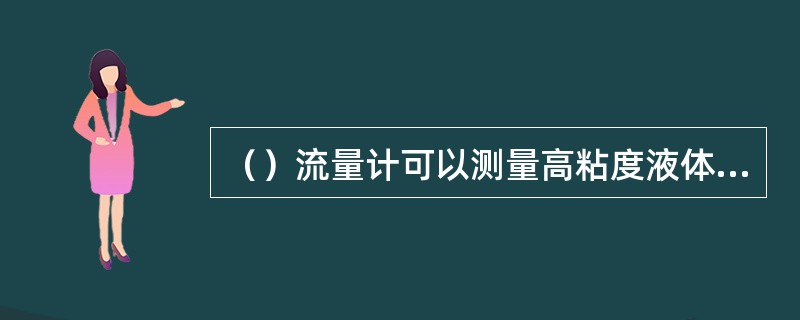 （）流量计可以测量高粘度液体、非导电性液体、气体的流速以及河流流速