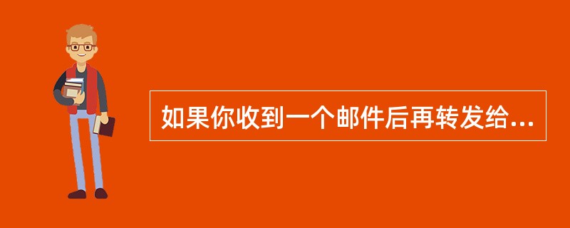 如果你收到一个邮件后再转发给其他人，可以在（）窗口工具栏内单击“转发”按钮。