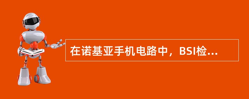 在诺基亚手机电路中，BSI检测电路开路将引起（）