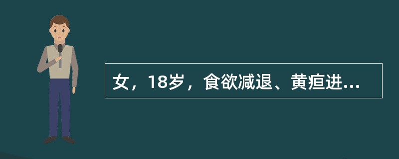 女，18岁，食欲减退、黄疸进行性加深24天，腹胀半个月，既往无肝病史。检查：明显