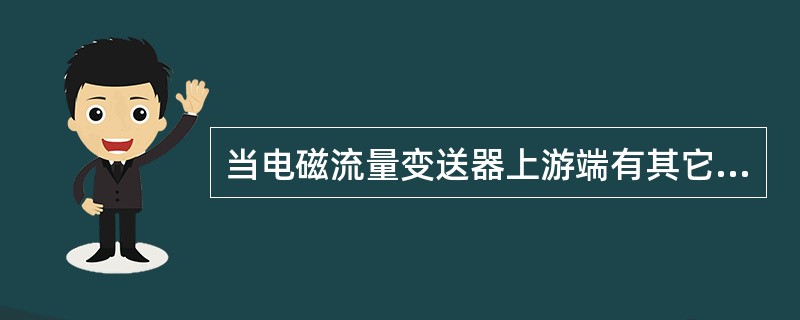 当电磁流量变送器上游端有其它阀，则上游侧应有（）的直管段