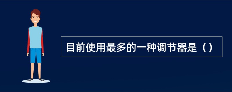 目前使用最多的一种调节器是（）