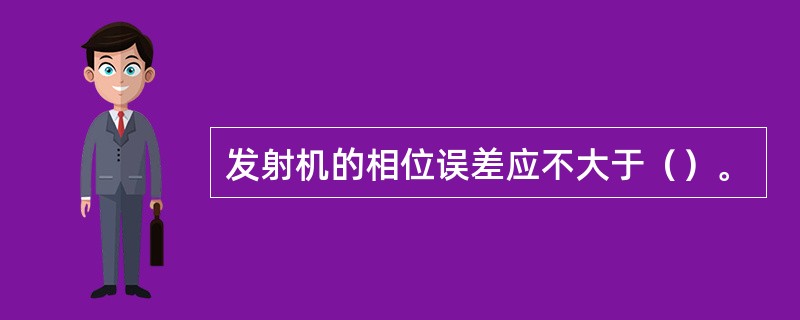 发射机的相位误差应不大于（）。