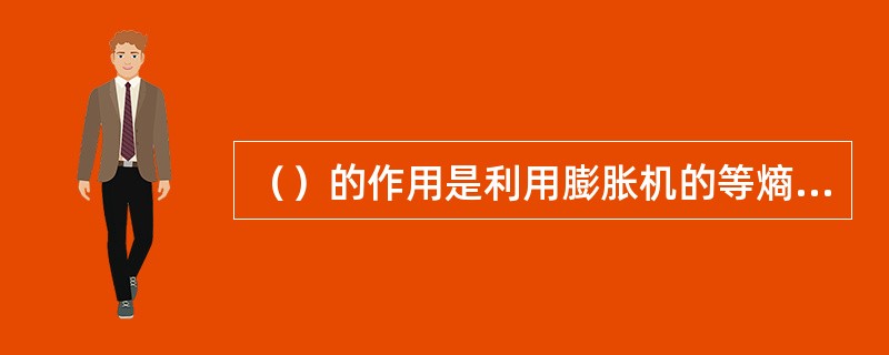 （）的作用是利用膨胀机的等熵焓降过程对外作功，把天然气温度从-61OC降到-10