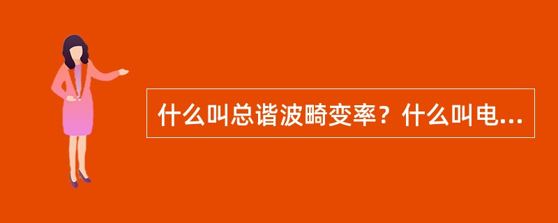 什么叫总谐波畸变率？什么叫电压总谐波畸变率？什么叫电流总谐波畸变率？