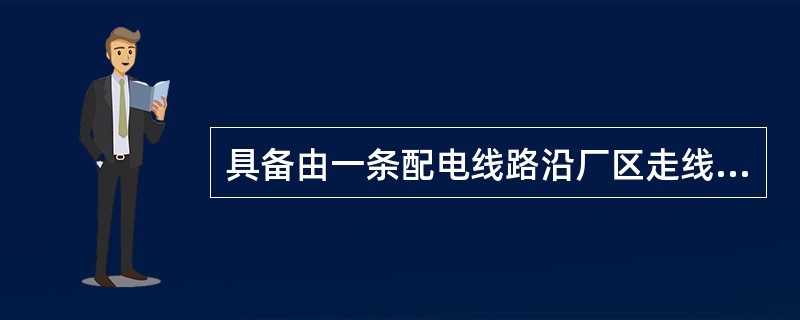 具备由一条配电线路沿厂区走线、“T”形接多个用户的线路，为检修方便，线路多采用架