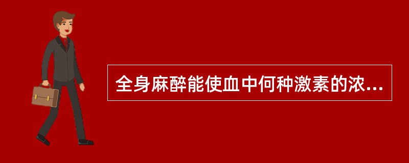 全身麻醉能使血中何种激素的浓度降低（）