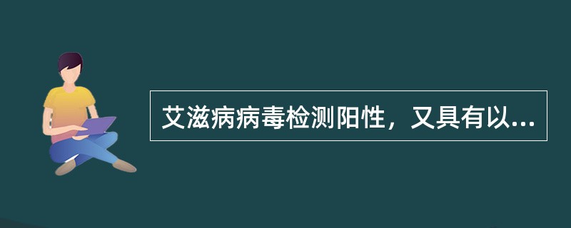 艾滋病病毒检测阳性，又具有以下任一症状，即可确诊为艾滋病（）