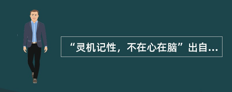 “灵机记性，不在心在脑”出自清代医家（）的（）。