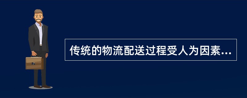 传统的物流配送过程受人为因素影响和时间影响很大。