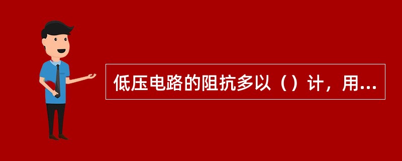 低压电路的阻抗多以（）计，用有名值比较方便，这时电压单位用V，容量单位用kV·A