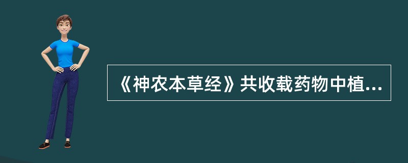 《神农本草经》共收载药物中植物药多达（）种，并且所载主治病症约（）种。