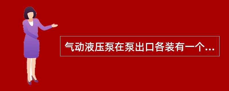 气动液压泵在泵出口各装有一个单向阀及定压值为34400kPA的（）