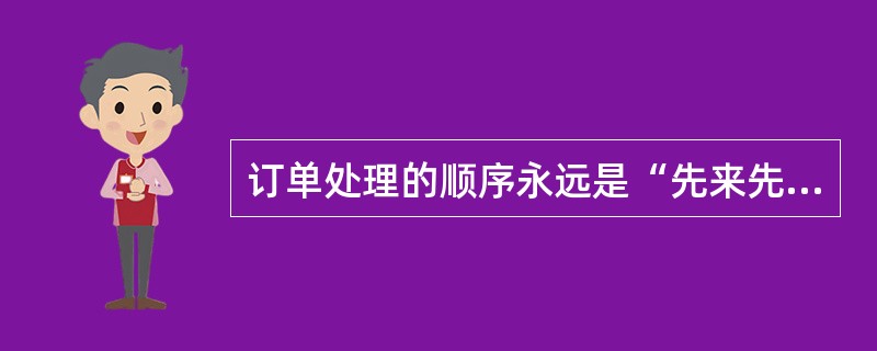 订单处理的顺序永远是“先来先办”，而不能先处理核心客户的订单。