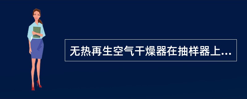 无热再生空气干燥器在抽样器上有一箭头，当需要抽样时，旋开压紧螺母，将手把的箭头转