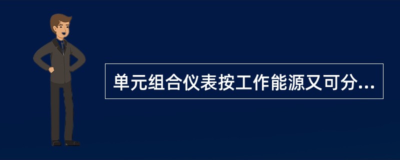 单元组合仪表按工作能源又可分成（）