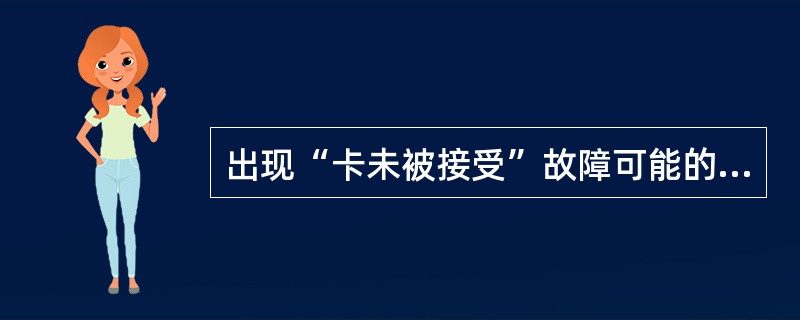 出现“卡未被接受”故障可能的原因有哪些？