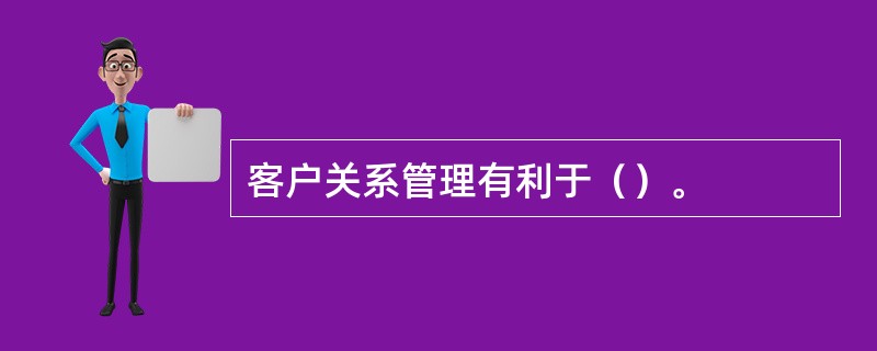 客户关系管理有利于（）。