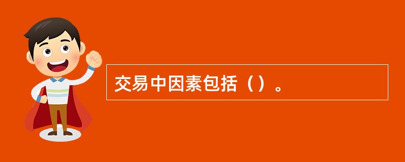 交易中因素包括（）。