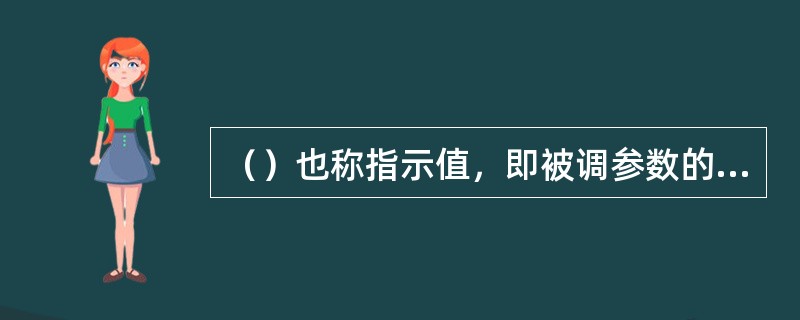 （）也称指示值，即被调参数的实测数值