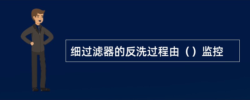 细过滤器的反洗过程由（）监控