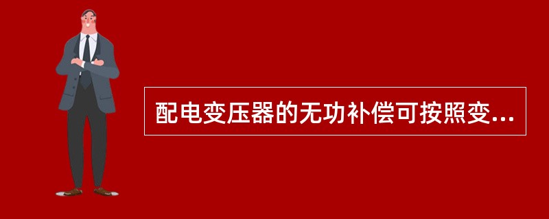 配电变压器的无功补偿可按照变压器容量的（）进行配置。