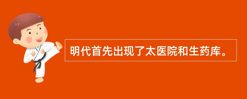 明代首先出现了太医院和生药库。