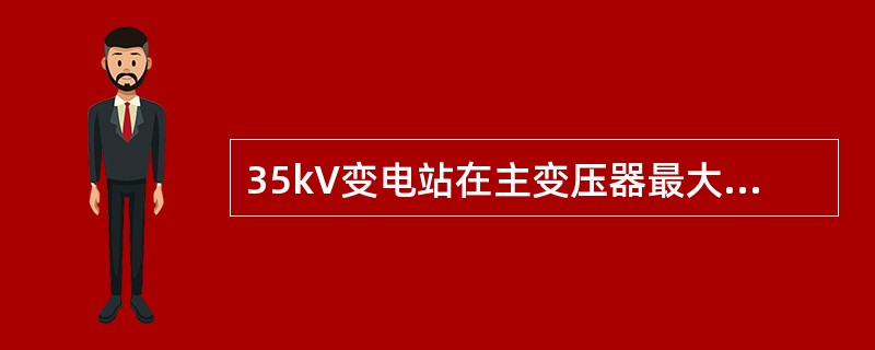35kV变电站在主变压器最大负荷时其高压侧功率因数应不低于0.95，在低谷负荷时