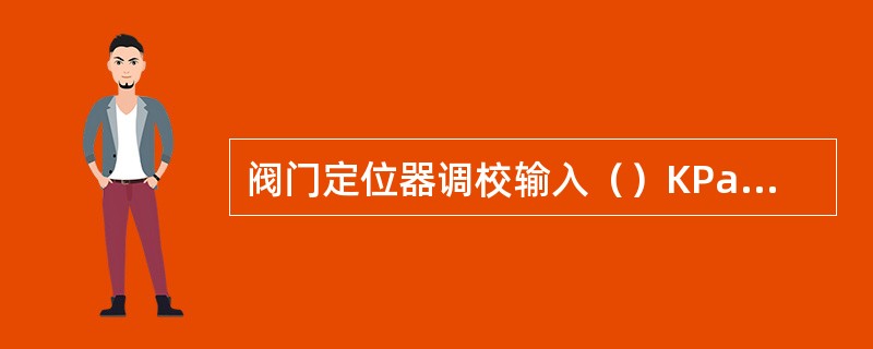 阀门定位器调校输入（）KPa信号压力，则阀杆应始动0.1-0.2mm