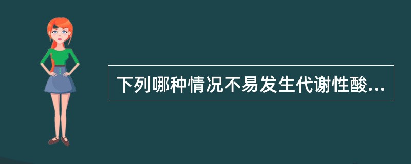 下列哪种情况不易发生代谢性酸中毒（）