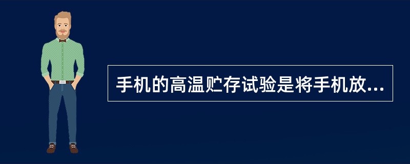 手机的高温贮存试验是将手机放入（）度的试验箱中，保持4h。