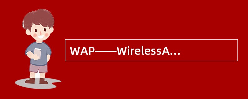 WAP——WirelessAccessProtocol（无线接入协议），WAP能