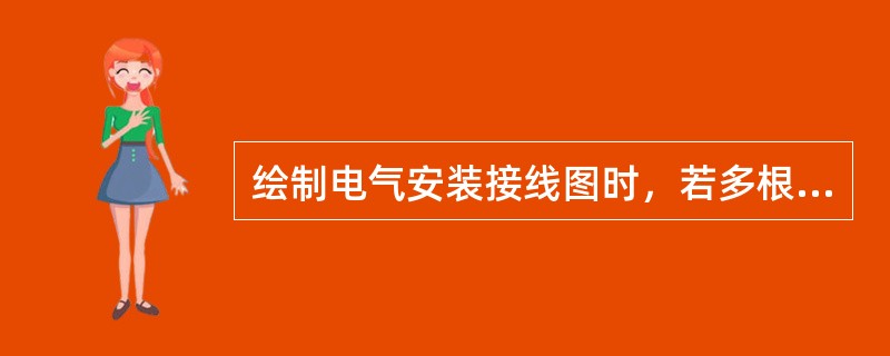 绘制电气安装接线图时，若多根导线走向一致时，可合并画成单根（），导线根数必须标出