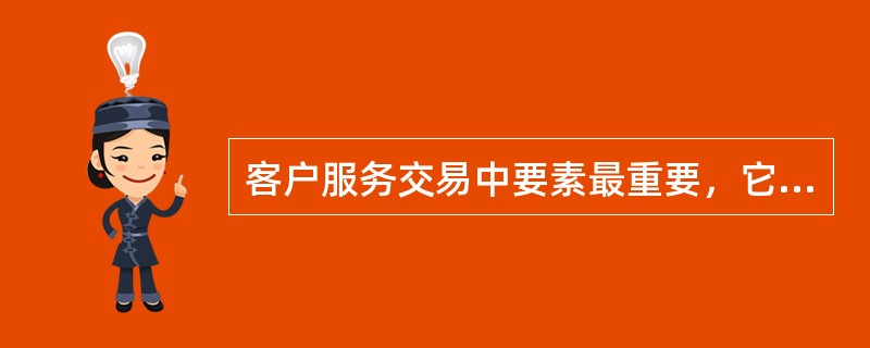 客户服务交易中要素最重要，它是实现交易过程中的客户服务。