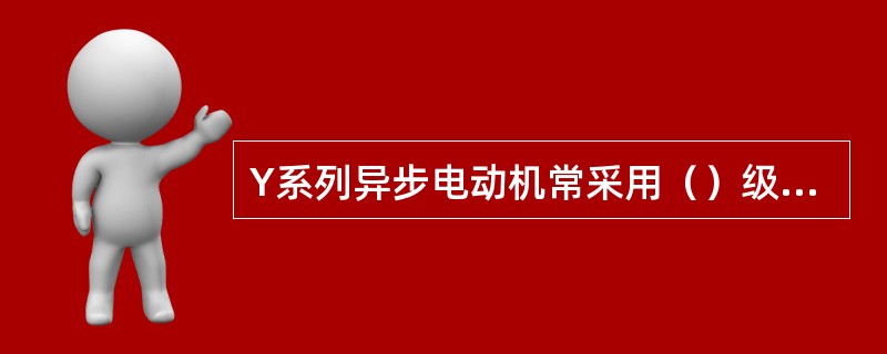 Y系列异步电动机常采用（）级绝缘。
